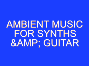 Ambient Music For Synths & Guitar