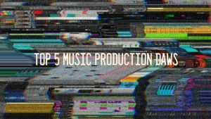 Top 5 Music Production DAWS