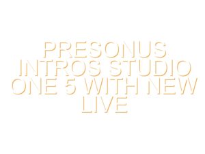 PreSonus Intros Studio One 5 With New Live Performance & Scoring Features