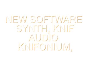 New Software Synth, Knif Audio Knifonium, Emulates Sound Of 208 Vacuum Tube Polysynth