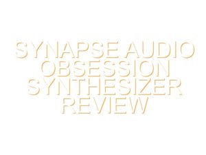 Synapse Audio Obsession Synthesizer Review